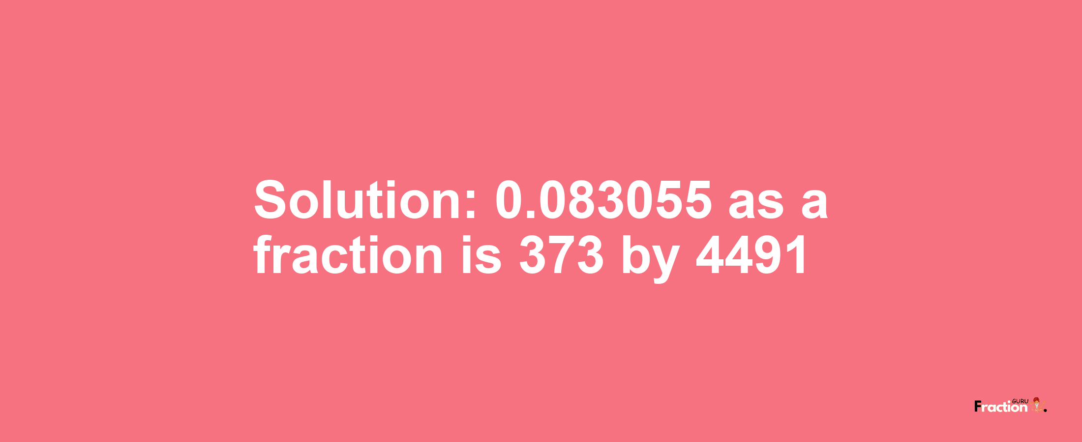 Solution:0.083055 as a fraction is 373/4491